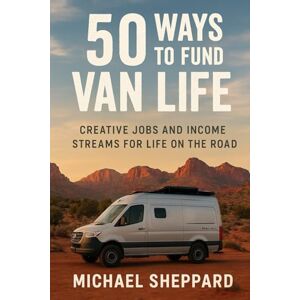Sheppard, Michael 50 Ways to Fund Van Life: Creative Jobs and Income Streams for Life on the Road Sheppard, Michael 50 Ways to Fund Van Life: Creative Jobs and Income Streams for Life on the Road