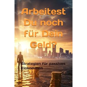 Schmid, Markus Arbeitest Du noch für Dein Geld?: Praktische Strategien und die Mentalität für dein passives Einkommen. Schmid, Markus Arbeitest Du noch für Dein Geld?: Praktische Strategien und die Mentalität für dein passives Einkommen.