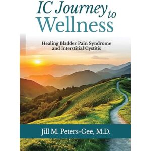Peters-Gee, M.D., Jill M. IC Journey to Wellness: Healing Bladder Pain Syndrome and Interstitial Cystitis Peters-Gee, M.D., Jill M. IC Journey to Wellness: Healing Bladder Pain Syndrome and Interstitial Cystitis