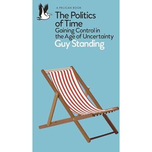 Standing, Guy The Politics of Time: Gaining Control in the Age of Uncertainty (Pelican Books) Standing, Guy The Politics of Time: Gaining Control in the Age of Uncertainty (Pelican Books)