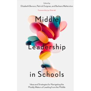 Middle Leadership in Schools: Ideas and Strategies for Navigating the Muddy Waters of Leading from the Middle Middle Leadership in Schools: Ideas and Strategies for Navigating the Muddy Waters of Leading from the Middle