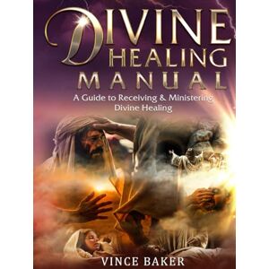 Baker, Vince Divine Healing Manual: A Guide to Receiving & Ministering Divine Healing Baker, Vince Divine Healing Manual: A Guide to Receiving & Ministering Divine Healing