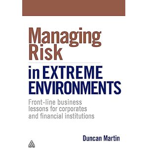 Martin, Duncan Managing Risk in Extreme Environments: Front-Line Business Lessons For Corporates And Financial Institutions Martin, Duncan Managing Risk in Extreme Environments: Front-Line Business Lessons For Corporates And Financial Institutions