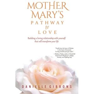 Gibbons, Danielle Mother Mary's Pathway to Love: Building a Loving Relationship With Yourself That Will Transform Your Life Gibbons, Danielle Mother Mary's Pathway to Love: Building a Loving Relationship With Yourself That Will Transform Your Life