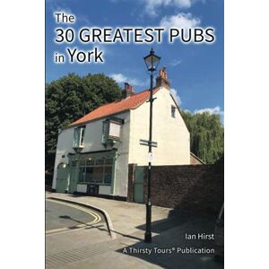 Hirst, Ian The 30 Greatest Pubs in York: Colour Edition Hirst, Ian The 30 Greatest Pubs in York: Colour Edition