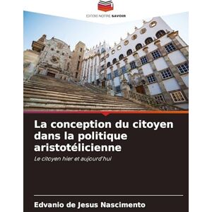 de Jesus Nascimento, Edvanio La conception du citoyen dans la politique aristotélicienne: Le citoyen hier et aujourd'hui de Jesus Nascimento, Edvanio La conception du citoyen dans la politique aristotélicienne: Le citoyen hier et aujourd'hui