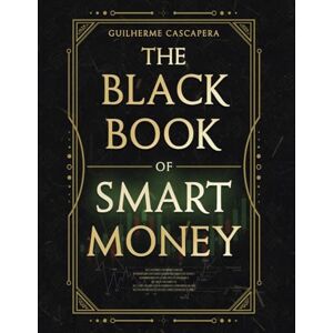 Cascapera, Guilherme The Black Book of Smart Money: Transforme conhecimento em resultados com aplicações práticas e eficazes.: 1 Cascapera, Guilherme The Black Book of Smart Money: Transforme conhecimento em resultados com aplicações práticas e eficazes.: 1