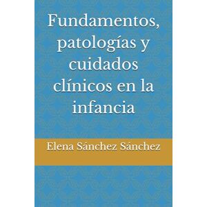 Sánchez Sánchez, Elena Fundamentos, patologías y cuidados clínicos en la infancia Sánchez Sánchez, Elena Fundamentos, patologías y cuidados clínicos en la infancia