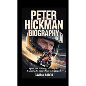A. BARON, DAVID PETER HICKMAN BIOGRAPHY: Speed, Grit, and Glory, The Complete Biography of a Modern Road Racing Legend A. BARON, DAVID PETER HICKMAN BIOGRAPHY: Speed, Grit, and Glory, The Complete Biography of a Modern Road Racing Legend