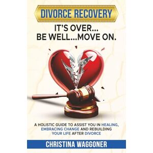 Waggoner, Christina IT'S OVER…Be Well…Move On: A Holistic Guide to Assist You in Healing, Embracing Change and Rebuilding Your Life After Divorce Waggoner, Christina IT'S OVER…Be Well…Move On: A Holistic Guide to Assist You in Healing, Embracing Change and Rebuilding Your Life After Divorce