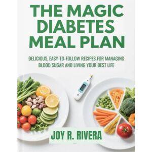 RIVERA, JOY R. THE MAGIC DIABETES MEAL PLAN: DELICIOUS, EASY-TO-FOLLOW RECIPES FOR MANAGING BLOOD SUGAR AND LIVING YOUR BEST LIFE RIVERA, JOY R. THE MAGIC DIABETES MEAL PLAN: DELICIOUS, EASY-TO-FOLLOW RECIPES FOR MANAGING BLOOD SUGAR AND LIVING YOUR BEST LIFE