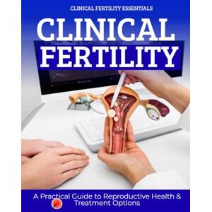 Weiser, Herbert J. Clinical Fertility Essentials : A Practical Guide to Reproductive Health & Treatment Options Weiser, Herbert J. Clinical Fertility Essentials : A Practical Guide to Reproductive Health & Treatment Options