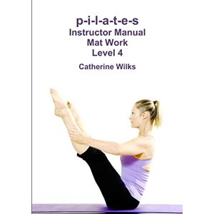 Wilks, Catherine p-i-l-a-t-e-s Instructor Manual Mat Work Level 4 Wilks, Catherine p-i-l-a-t-e-s Instructor Manual Mat Work Level 4