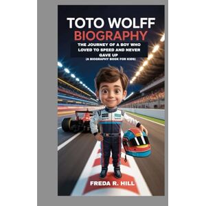 R. HILL, FREDA TOTO WOLFF BIOGRAPHY : THE JOURNEY OF A BOY WHO LOVED SPEED AND NEVER GAVE UP (A BIOGRAPHY BOOK FOR KIDS): THE INSPIRING STORY OF A FORMULA 1 LEGEND R. HILL, FREDA TOTO WOLFF BIOGRAPHY : THE JOURNEY OF A BOY WHO LOVED SPEED AND NEVER GAVE UP (A BIOGRAPHY BOOK FOR KIDS): THE INSPIRING STORY OF A FORMULA 1 LEGEND