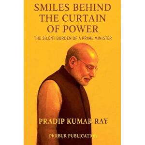 Ray, Pradip Kumar Smiles Behind the Curtain of Power (The Silent Burden of a Prime Minister) Ray, Pradip Kumar Smiles Behind the Curtain of Power (The Silent Burden of a Prime Minister)