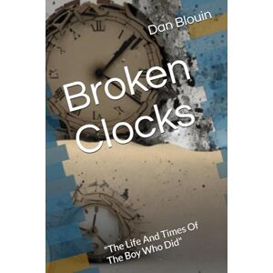 Blouin, Dan Broken Clocks: "The Life And Times Of The Boy Who Did Blouin, Dan Broken Clocks: "The Life And Times Of The Boy Who Did