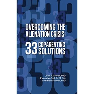 Moran Ph.D., John A Overcoming the Alienation Crisis: 33 Coparenting Solutions Moran Ph.D., John A Overcoming the Alienation Crisis: 33 Coparenting Solutions