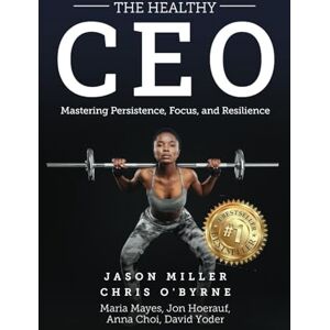 Miller, Jason The Healthy CEO: Embracing Physical, Emotional, and Mental Well-Being Miller, Jason The Healthy CEO: Embracing Physical, Emotional, and Mental Well-Being