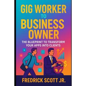 Scott Gig Worker To Business Owner: The Blueprint To Transform Your Apps Into Clients Scott Gig Worker To Business Owner: The Blueprint To Transform Your Apps Into Clients