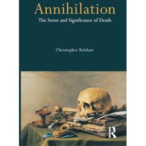 Belshaw, Christopher Annihilation: The Sense and Significance of Death Belshaw, Christopher Annihilation: The Sense and Significance of Death