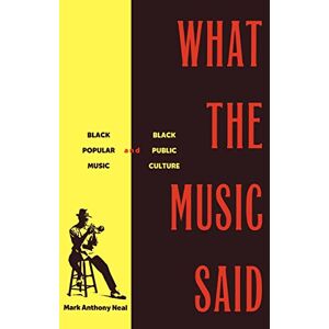 Neal, Mark Anthony Anthony What the Music Said: Black Popular Music and Black Public Culture Neal, Mark Anthony Anthony What the Music Said: Black Popular Music and Black Public Culture