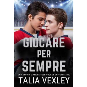 Vexley, Talia GIOCARE PER SEMPRE: UNA STORIA D'AMORE SULL'HOCKEY UNIVERSITARIO Vexley, Talia GIOCARE PER SEMPRE: UNA STORIA D'AMORE SULL'HOCKEY UNIVERSITARIO