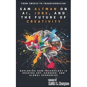 B. Marques, Keith From Tweets to Transformation: Sam Altman on AI, Jobs, and the Future of Creativity: Exploring How Technology is Shaping Art, Careers, and Global Economies (Tech Talk) B. Marques, Keith From Tweets to Transformation: Sam Altman on AI, Jobs, and the Future of Creativity: Exploring How Technology is Shaping Art, Careers, and Global Economies (Tech Talk)