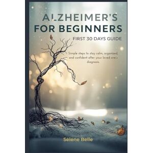 Belle, Selene Alzheimer’s for Beginners – First 30 Days Guide: Simple steps to stay calm, organized, and confident after your loved one’s diagnosis. Belle, Selene Alzheimer’s for Beginners – First 30 Days Guide: Simple steps to stay calm, organized, and confident after your loved one’s diagnosis.