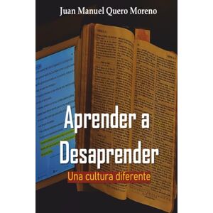 Moreno, Dr. Juan Manuel Quero Aprender a Desaprender: Una cultura diferente Moreno, Dr. Juan Manuel Quero Aprender a Desaprender: Una cultura diferente