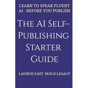 Warrior The AI Self-Publishing Starter Guide: Templates and Strategies for First-Time Authors—From Fast Launch to Long-Term Legacy: Learn to speak fluent AI—before you publish. Warrior The AI Self-Publishing Starter Guide: Templates and Strategies for First-Time Authors—From Fast Launch to Long-Term Legacy: Learn to speak fluent AI—before you publish.