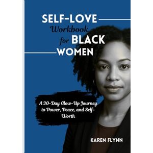 Flynn, Karen SELF-LOVE WORKBOOK FOR BLACK WOMEN: A 30-Day Glow-Up Journey to Power, Peace, and Self-Worth Flynn, Karen SELF-LOVE WORKBOOK FOR BLACK WOMEN: A 30-Day Glow-Up Journey to Power, Peace, and Self-Worth