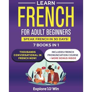 ToWin, Explore Learn French for Adult Beginners: 7 Books in 1: Speak French In 30 Days! ToWin, Explore Learn French for Adult Beginners: 7 Books in 1: Speak French In 30 Days!