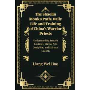 Hao, Liang Wei The Shaolin Monk's Path: Daily Life and Training of China's Warrior Priests: Understanding Temple Routines, Martial Arts Discipline, and Spiritual Growth Hao, Liang Wei The Shaolin Monk's Path: Daily Life and Training of China's Warrior Priests: Understanding Temple Routines, Martial Arts Discipline, and Spiritual Growth