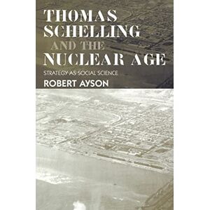 Ayson, Robert Thomas Schelling and the Nuclear Age: Strategy as Social Science (Strategy and History) Ayson, Robert Thomas Schelling and the Nuclear Age: Strategy as Social Science (Strategy and History)
