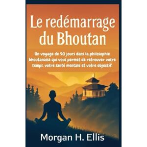 H. Ellis, Morgan Le redémarrage du Bhoutan: Un voyage de 90 jours dans la philosophie bhoutanaise qui vous permet de retrouver votre temps, votre santé mentale et votre objectif. H. Ellis, Morgan Le redémarrage du Bhoutan: Un voyage de 90 jours dans la philosophie bhoutanaise qui vous permet de retrouver votre temps, votre santé mentale et votre objectif.