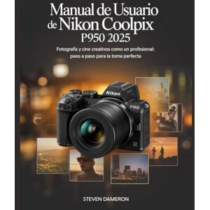 Dameron, Steven Manual de usuario de Nikon Coolpix P950 2025: Fotografía y cine creativos como un profesional: paso a paso para la toma perfecta Dameron, Steven Manual de usuario de Nikon Coolpix P950 2025: Fotografía y cine creativos como un profesional: paso a paso para la toma perfecta