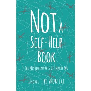 Lai, Yi Shun Not a Self-Help Book: The Misadventures of Marty Wu Lai, Yi Shun Not a Self-Help Book: The Misadventures of Marty Wu