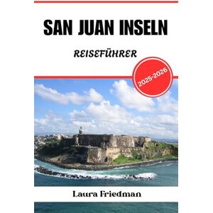 Friedman, Laura SAN JUAN INSELN REISEFÜHRER 2025 2026: Kultur, Küche, Geschichte und Inselabenteuer in der Magnetic City der Karibik Friedman, Laura SAN JUAN INSELN REISEFÜHRER 2025 2026: Kultur, Küche, Geschichte und Inselabenteuer in der Magnetic City der Karibik