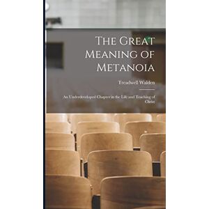 Walden, Treadwell The Great Meaning of Metanoia: An Underdeveloped Chapter in the Life and Teaching of Christ Walden, Treadwell The Great Meaning of Metanoia: An Underdeveloped Chapter in the Life and Teaching of Christ