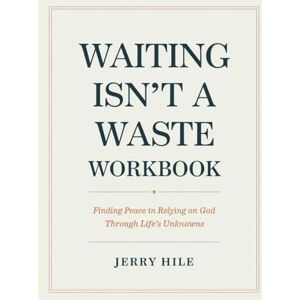 Hile, Jerry Waiting Isn't A Waste Workbook: Finding Peace in Relying on God Through Life’s Unknowns Hile, Jerry Waiting Isn't A Waste Workbook: Finding Peace in Relying on God Through Life’s Unknowns