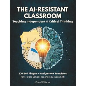 Williams, Eden The AI-Resistant Classroom: Teaching Independent & Critical Thinking: 200 Bell Ringers + Step by Step Assignment Templates for Middle School Teachers Grades 6-8 Williams, Eden The AI-Resistant Classroom: Teaching Independent & Critical Thinking: 200 Bell Ringers + Step by Step Assignment Templates for Middle School Teachers Grades 6-8