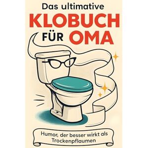 Klein, Max Das ultimative Klobuch für Oma: Humor, der besser wirkt als Trockenpflaumen. Lustiges Geschenk mit Lifehacks, Fun Facts und Geschichten Klein, Max Das ultimative Klobuch für Oma: Humor, der besser wirkt als Trockenpflaumen. Lustiges Geschenk mit Lifehacks, Fun Facts und Geschichten