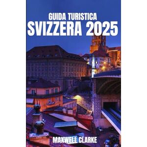 CLARKE, MAXWELL GUIDA TURISTICA SVIZZERA 2025: Il compagno di viaggio ideale per scoprire i villaggi alpini svizzeri e le avventure tra Zurigo, Lucerna, Zermatt e l'Oberland Bernese CLARKE, MAXWELL GUIDA TURISTICA SVIZZERA 2025: Il compagno di viaggio ideale per scoprire i villaggi alpini svizzeri e le avventure tra Zurigo, Lucerna, Zermatt e l'Oberland Bernese