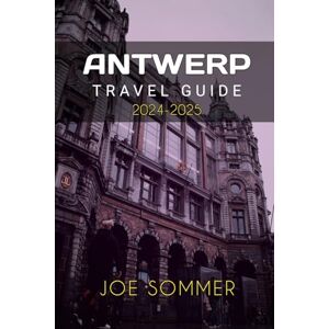 Sommer, Joe Antwerp Travel Guide 2024-2025 (The Traveler's Chronicles: Tales from Across the Globe) Sommer, Joe Antwerp Travel Guide 2024-2025 (The Traveler's Chronicles: Tales from Across the Globe)