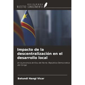 Hangi Vicar, Batundi Impacto de la descentralización en el desarrollo local: en la provincia de Kivu del Norte, República Democrática del Congo Hangi Vicar, Batundi Impacto de la descentralización en el desarrollo local: en la provincia de Kivu del Norte, República Democrática del Congo
