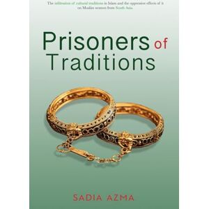 Azma, Sadia Prisoners of Traditions: The infiltration of cultural traditions in Islam and the oppressive effects of it on Muslim women from South Asia Azma, Sadia Prisoners of Traditions: The infiltration of cultural traditions in Islam and the oppressive effects of it on Muslim women from South Asia