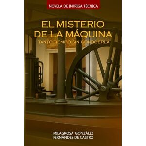 González Fernández de Castro, Milagrosa (Popi) El misterio de La Máquina: Tanto tiempo sin conocerla (La historia en la ETSII) González Fernández de Castro, Milagrosa (Popi) El misterio de La Máquina: Tanto tiempo sin conocerla (La historia en la ETSII)