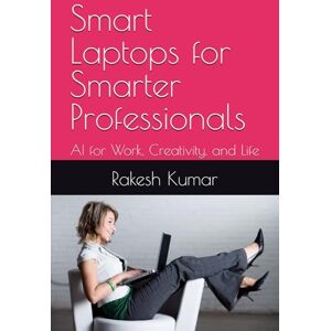 Kumar, Rakesh Smart Laptops for Smarter Professionals: AI for Work, Creativity, and Life Kumar, Rakesh Smart Laptops for Smarter Professionals: AI for Work, Creativity, and Life