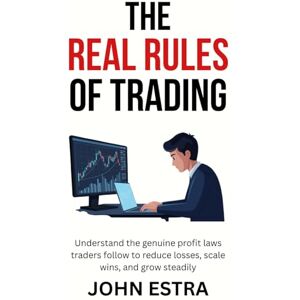 Estra, John The Real Rules of Trading: Understand the genuine profit laws traders follow to reduce losses, scale wins, and grow steadily Estra, John The Real Rules of Trading: Understand the genuine profit laws traders follow to reduce losses, scale wins, and grow steadily