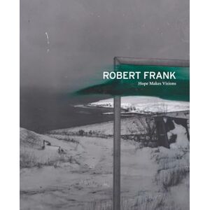 Robert Frank: Hope Makes Visions Robert Frank: Hope Makes Visions